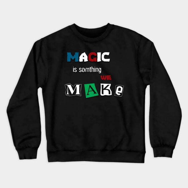 Magic Is Something We Make Crewneck Sweatshirt by TeePwr